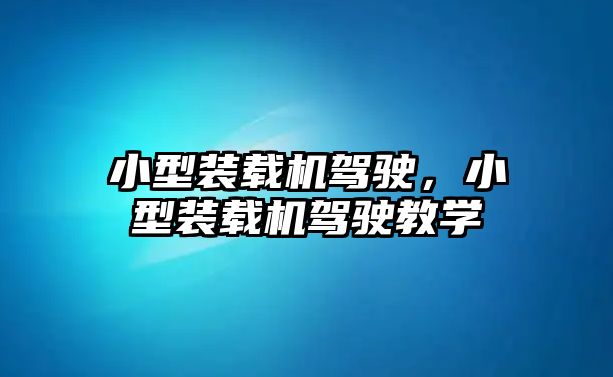 小型裝載機(jī)駕駛，小型裝載機(jī)駕駛教學(xué)