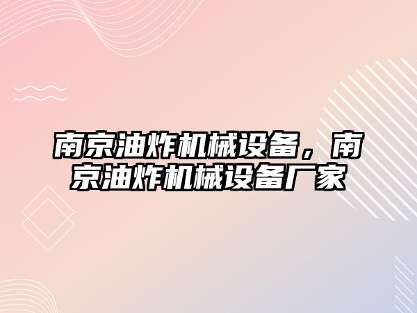 南京油炸機械設(shè)備，南京油炸機械設(shè)備廠家