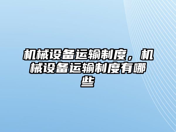 機械設(shè)備運輸制度，機械設(shè)備運輸制度有哪些