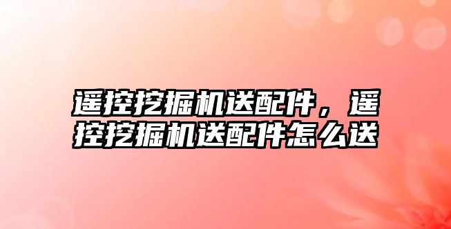 遙控挖掘機送配件，遙控挖掘機送配件怎么送