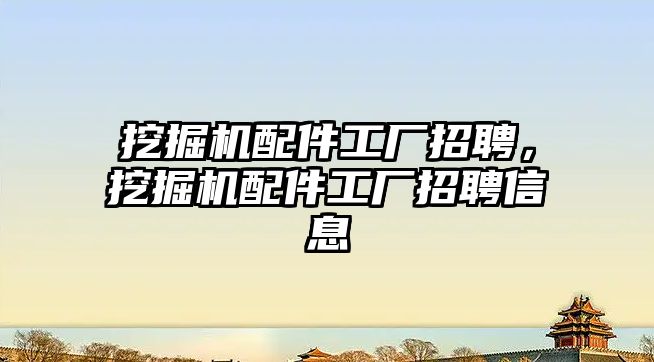 挖掘機配件工廠招聘，挖掘機配件工廠招聘信息