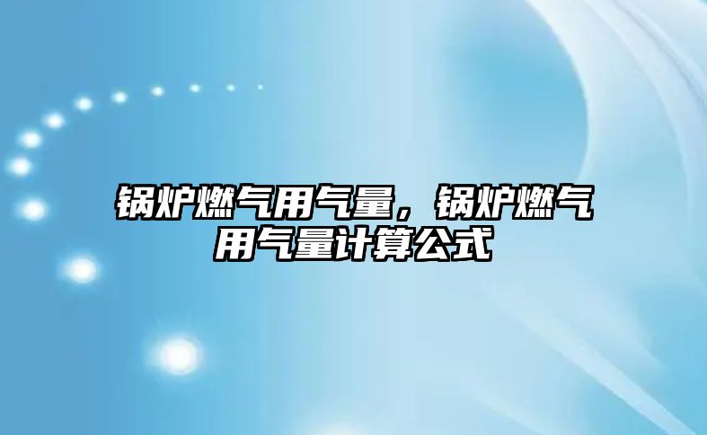 鍋爐燃?xì)庥脷饬?，鍋爐燃?xì)庥脷饬坑?jì)算公式