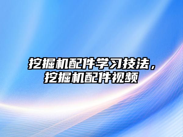 挖掘機配件學習技法，挖掘機配件視頻