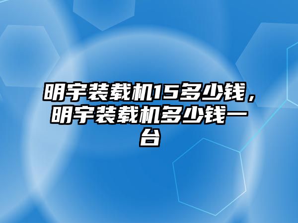 明宇裝載機15多少錢，明宇裝載機多少錢一臺