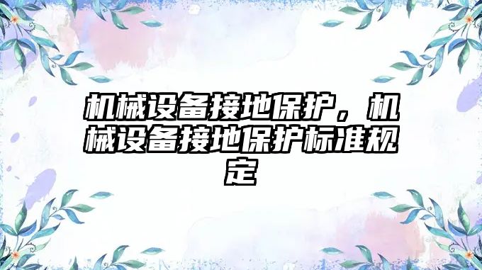 機械設(shè)備接地保護，機械設(shè)備接地保護標準規(guī)定