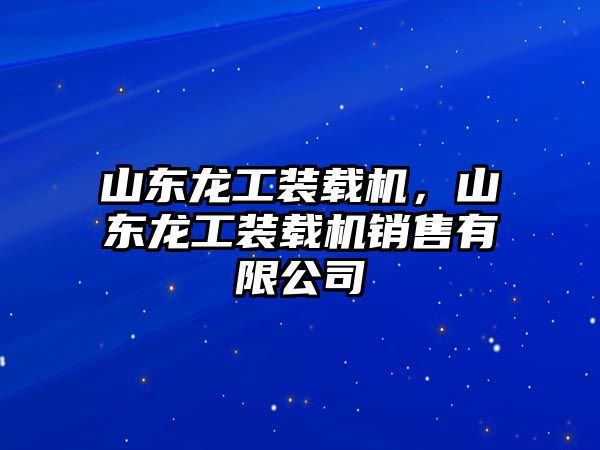 山東龍工裝載機(jī)，山東龍工裝載機(jī)銷售有限公司