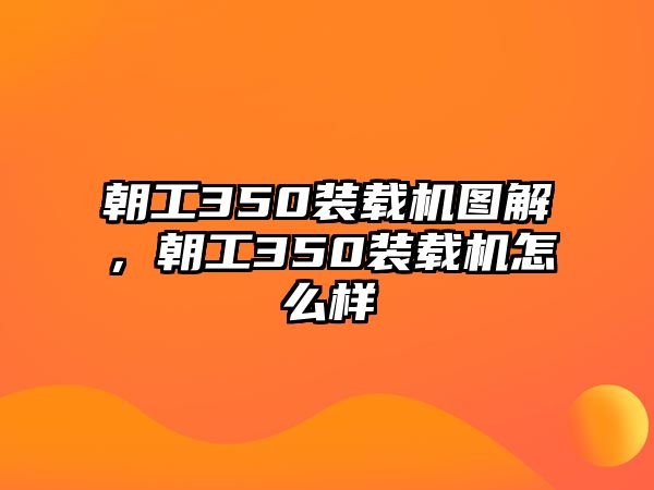 朝工350裝載機圖解，朝工350裝載機怎么樣