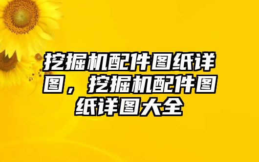 挖掘機配件圖紙詳圖，挖掘機配件圖紙詳圖大全