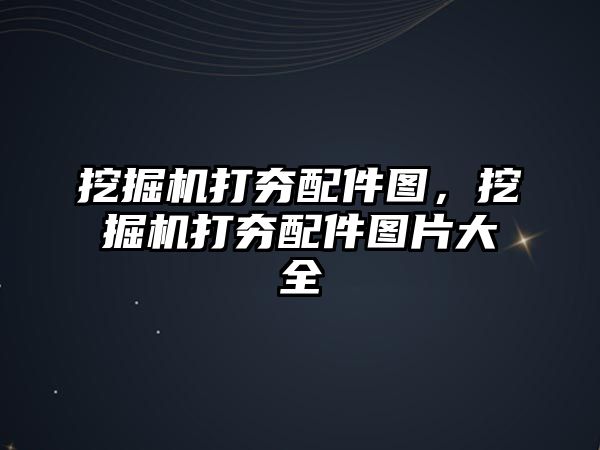 挖掘機打夯配件圖，挖掘機打夯配件圖片大全