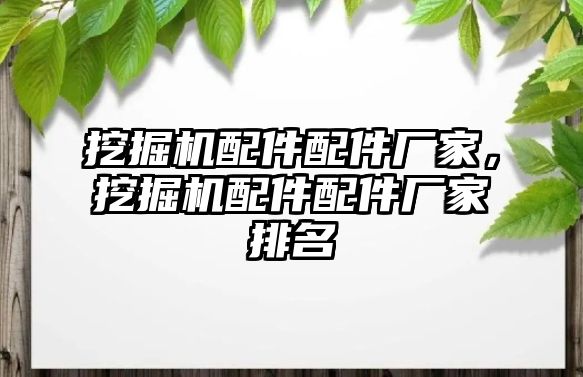 挖掘機(jī)配件配件廠家，挖掘機(jī)配件配件廠家排名