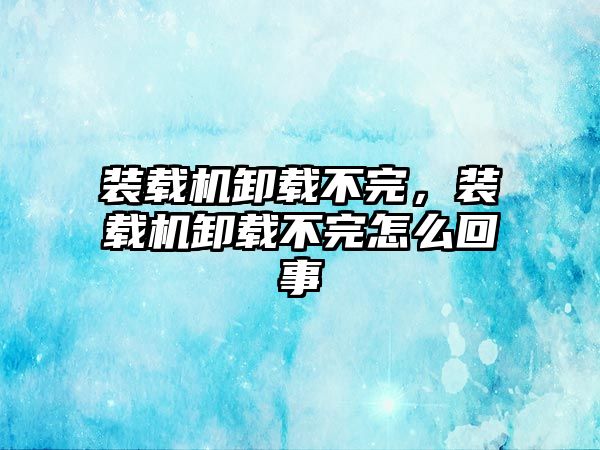 裝載機卸載不完，裝載機卸載不完怎么回事