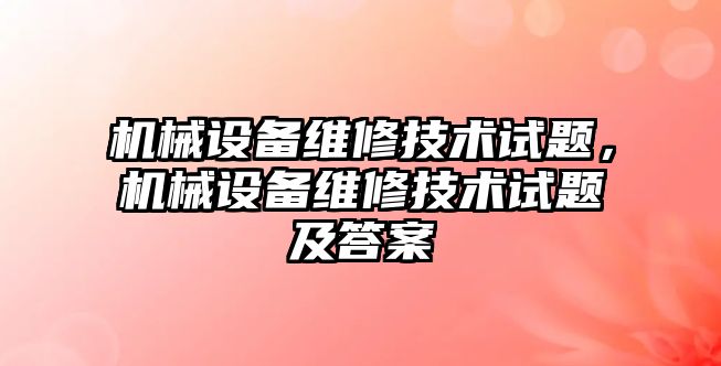 機械設(shè)備維修技術(shù)試題，機械設(shè)備維修技術(shù)試題及答案