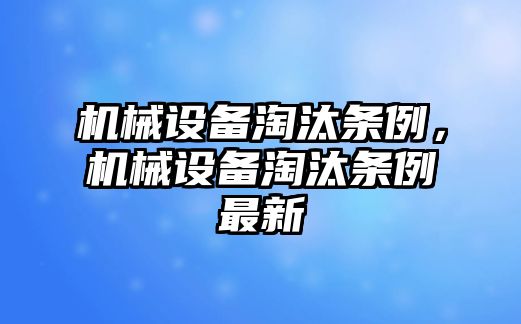 機(jī)械設(shè)備淘汰條例，機(jī)械設(shè)備淘汰條例最新