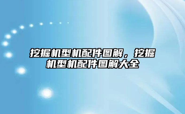 挖掘機型機配件圖解，挖掘機型機配件圖解大全