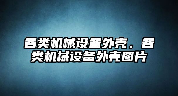 各類機械設(shè)備外殼，各類機械設(shè)備外殼圖片