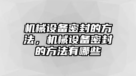 機(jī)械設(shè)備密封的方法，機(jī)械設(shè)備密封的方法有哪些