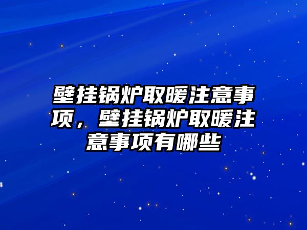 壁掛鍋爐取暖注意事項，壁掛鍋爐取暖注意事項有哪些