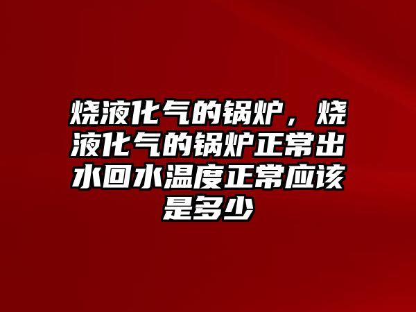 燒液化氣的鍋爐，燒液化氣的鍋爐正常出水回水溫度正常應(yīng)該是多少