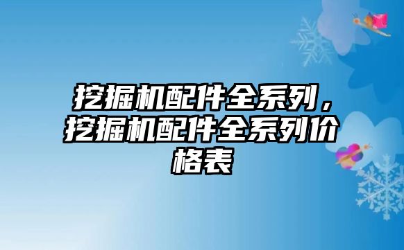 挖掘機(jī)配件全系列，挖掘機(jī)配件全系列價格表