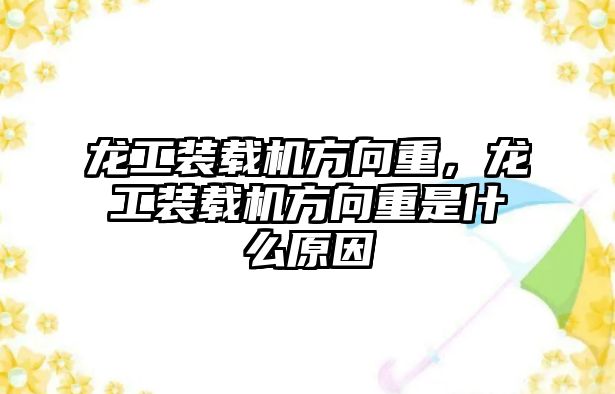 龍工裝載機方向重，龍工裝載機方向重是什么原因