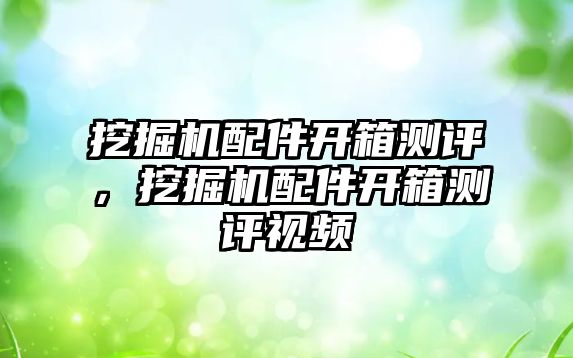 挖掘機配件開箱測評，挖掘機配件開箱測評視頻