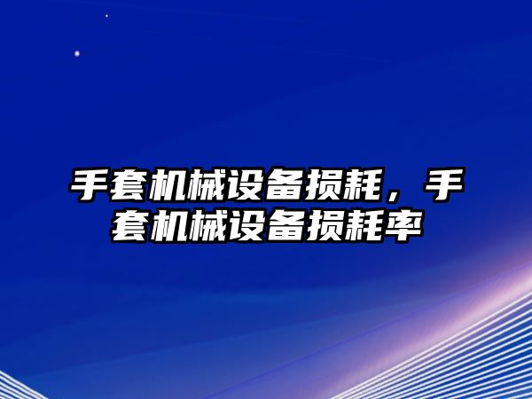 手套機(jī)械設(shè)備損耗，手套機(jī)械設(shè)備損耗率