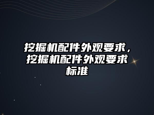 挖掘機配件外觀要求，挖掘機配件外觀要求標準