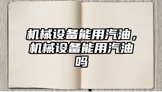 機械設(shè)備能用汽油，機械設(shè)備能用汽油嗎