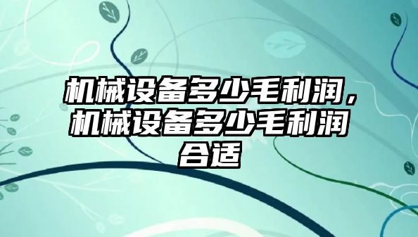 機械設(shè)備多少毛利潤，機械設(shè)備多少毛利潤合適