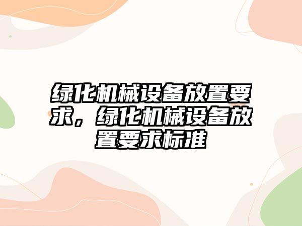 綠化機(jī)械設(shè)備放置要求，綠化機(jī)械設(shè)備放置要求標(biāo)準(zhǔn)