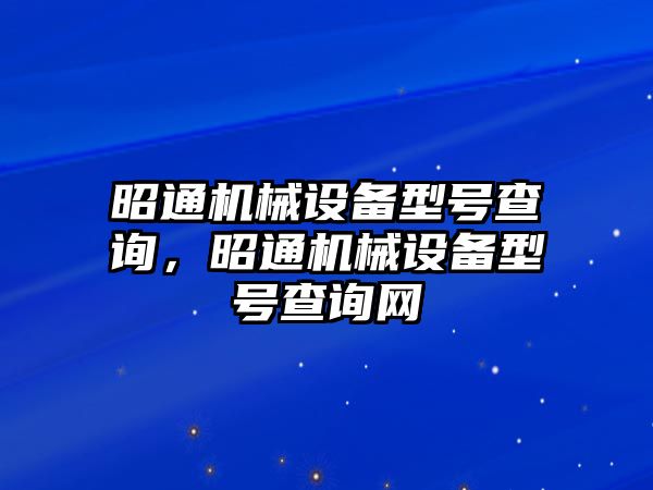 昭通機(jī)械設(shè)備型號(hào)查詢，昭通機(jī)械設(shè)備型號(hào)查詢網(wǎng)