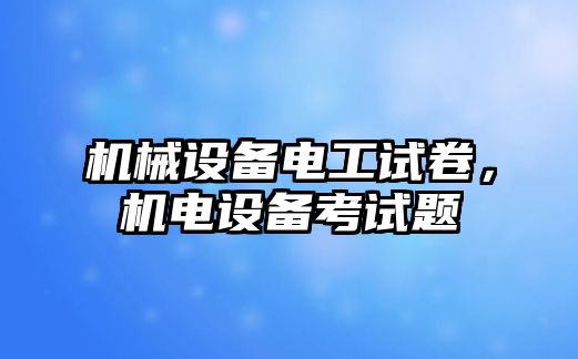 機械設(shè)備電工試卷，機電設(shè)備考試題