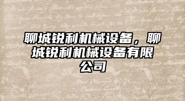 聊城銳利機(jī)械設(shè)備，聊城銳利機(jī)械設(shè)備有限公司