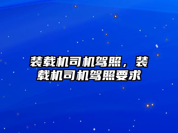 裝載機司機駕照，裝載機司機駕照要求