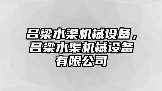 呂梁水渠機械設備，呂梁水渠機械設備有限公司