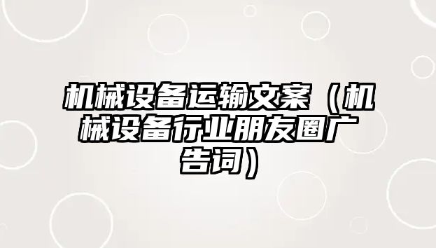 機械設備運輸文案（機械設備行業(yè)朋友圈廣告詞）