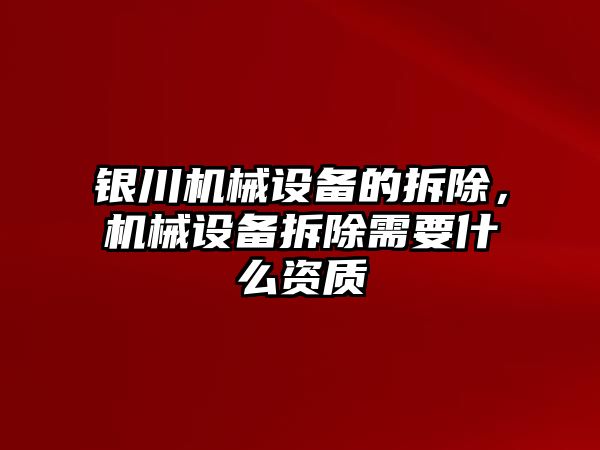 銀川機(jī)械設(shè)備的拆除，機(jī)械設(shè)備拆除需要什么資質(zhì)