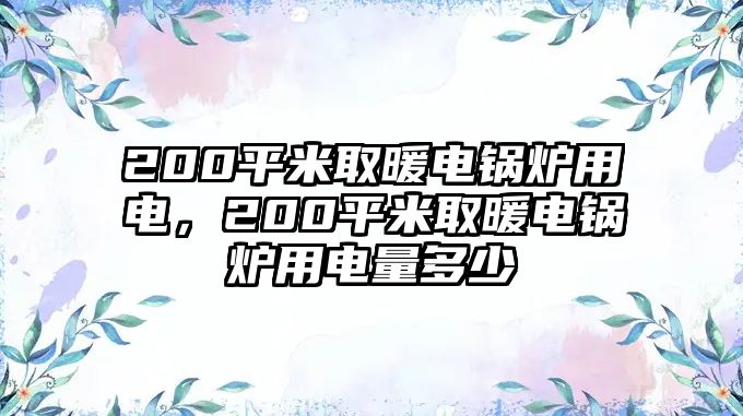 200平米取暖電鍋爐用電，200平米取暖電鍋爐用電量多少