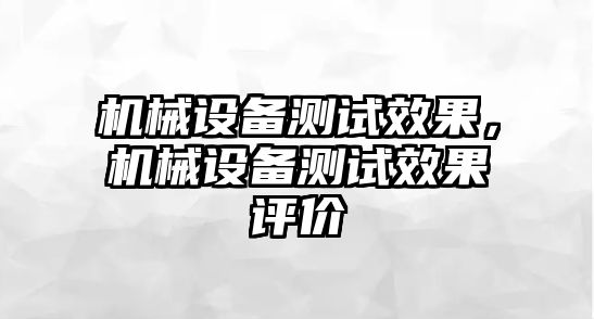 機械設(shè)備測試效果，機械設(shè)備測試效果評價