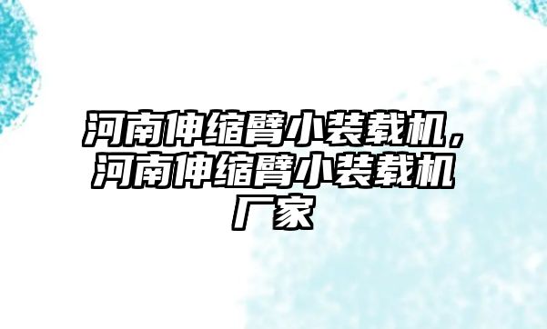 河南伸縮臂小裝載機(jī)，河南伸縮臂小裝載機(jī)廠家