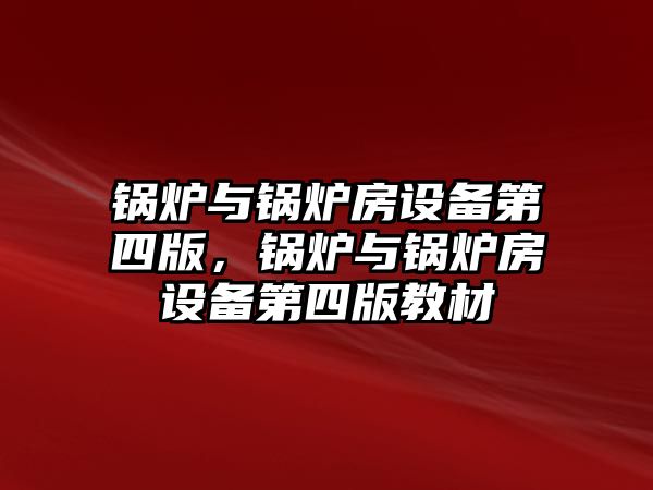 鍋爐與鍋爐房設(shè)備第四版，鍋爐與鍋爐房設(shè)備第四版教材