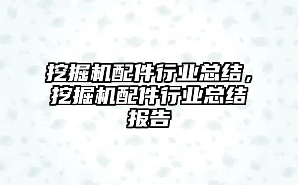 挖掘機配件行業(yè)總結，挖掘機配件行業(yè)總結報告