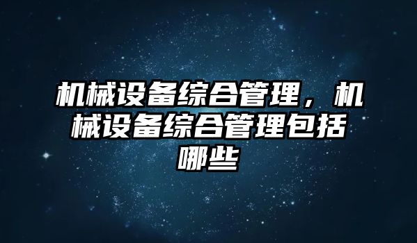 機械設(shè)備綜合管理，機械設(shè)備綜合管理包括哪些