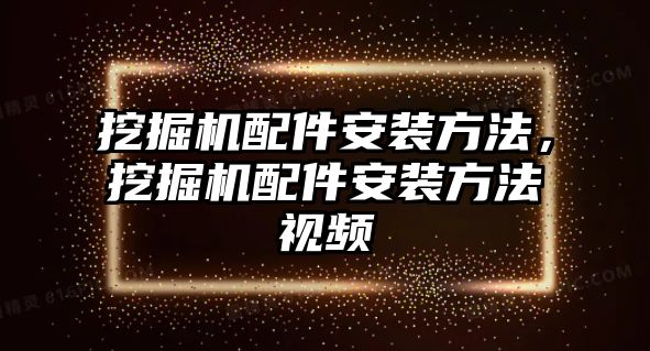 挖掘機配件安裝方法，挖掘機配件安裝方法視頻