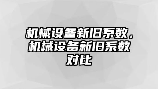 機(jī)械設(shè)備新舊系數(shù)，機(jī)械設(shè)備新舊系數(shù)對(duì)比