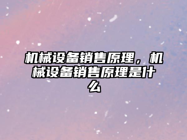 機械設(shè)備銷售原理，機械設(shè)備銷售原理是什么