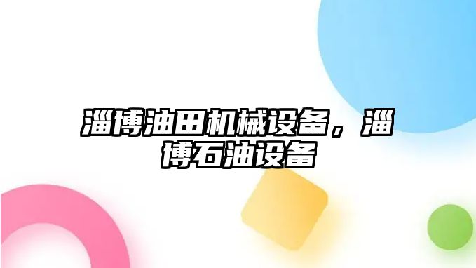 淄博油田機械設備，淄博石油設備