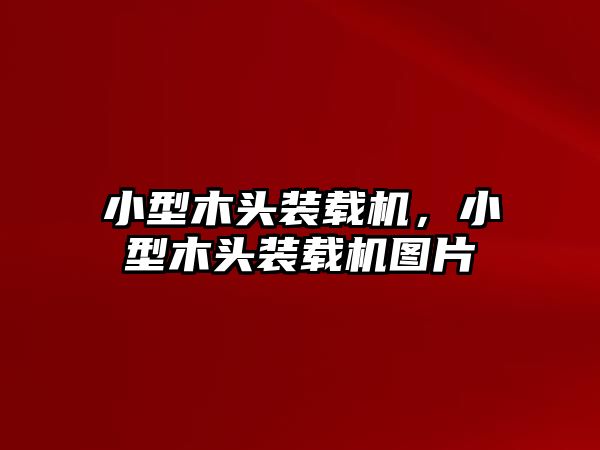 小型木頭裝載機，小型木頭裝載機圖片