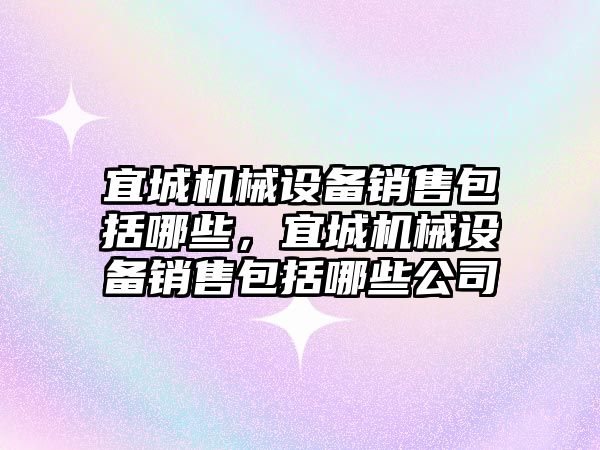 宜城機械設(shè)備銷售包括哪些，宜城機械設(shè)備銷售包括哪些公司