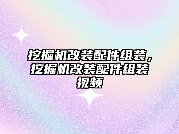 挖掘機(jī)改裝配件組裝，挖掘機(jī)改裝配件組裝視頻